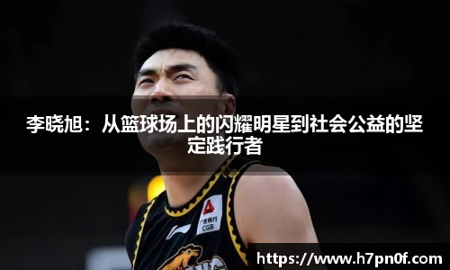 李晓旭：从篮球场上的闪耀明星到社会公益的坚定践行者
