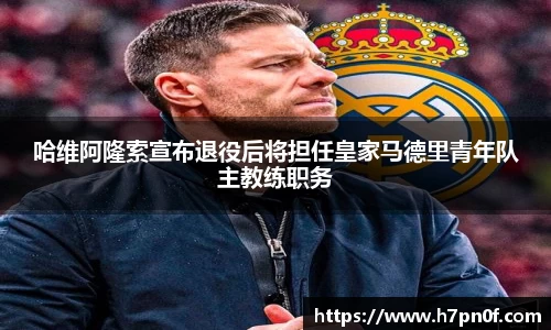 哈维阿隆索宣布退役后将担任皇家马德里青年队主教练职务