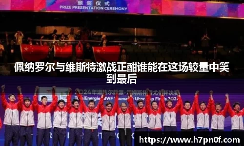 佩纳罗尔与维斯特激战正酣谁能在这场较量中笑到最后