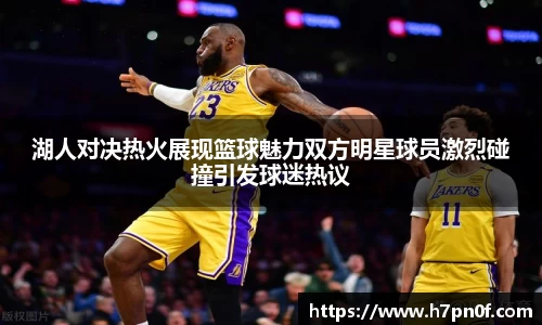 湖人对决热火展现篮球魅力双方明星球员激烈碰撞引发球迷热议